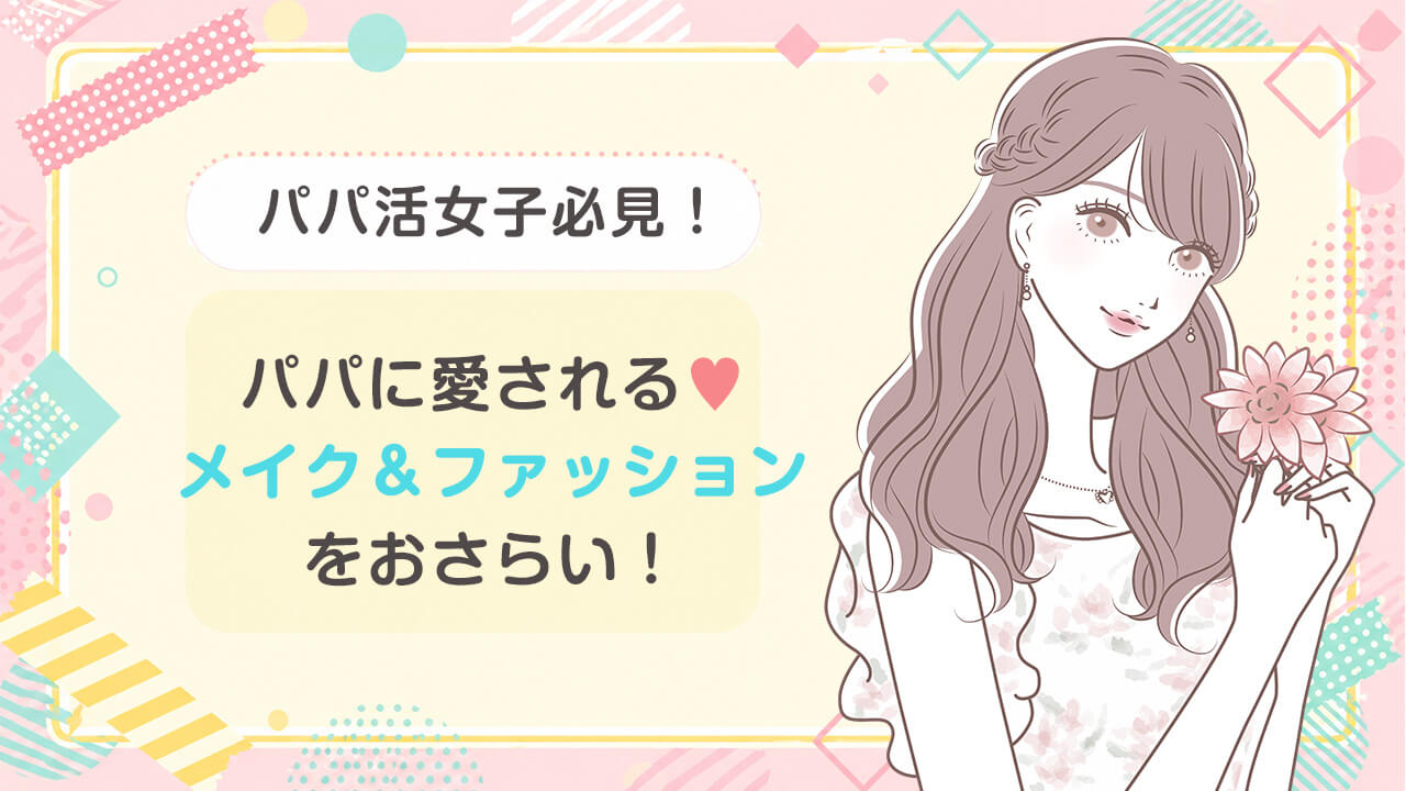 パパ活女子必見！愛されファッション・メイク